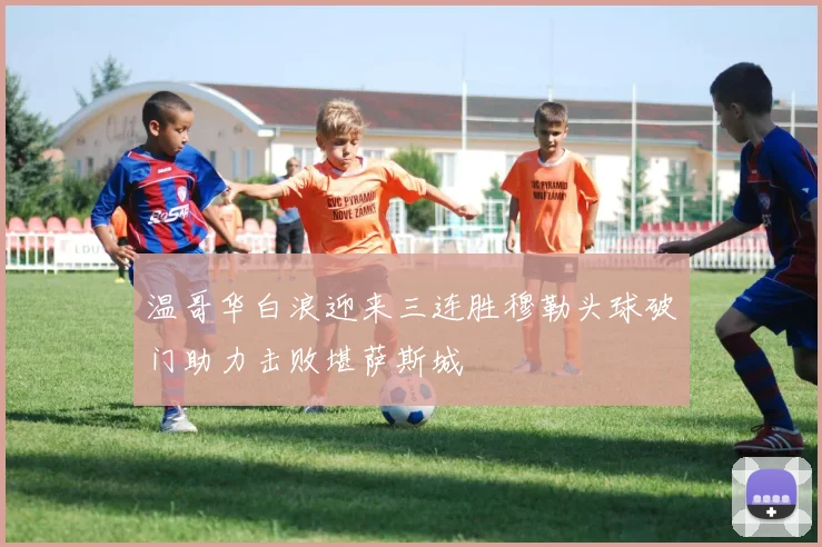 温哥华白浪迎来三连胜穆勒头球破门助力击败堪萨斯城