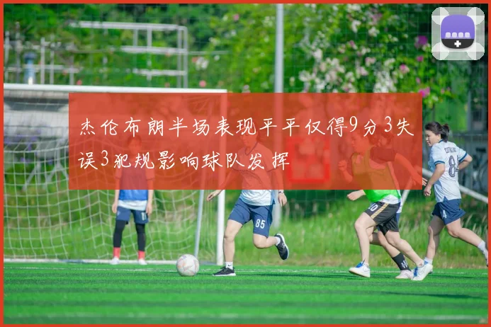 杰伦布朗半场表现平平仅得9分3失误3犯规影响球队发挥