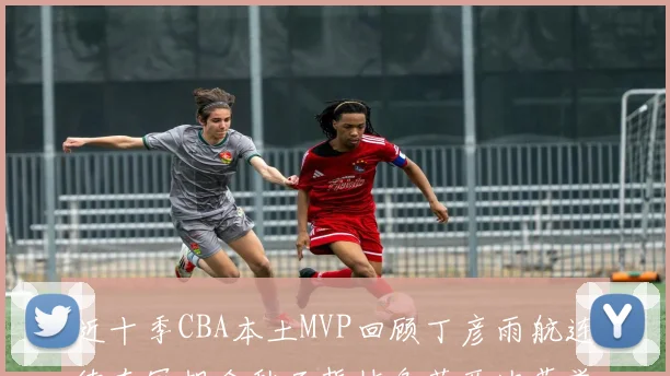 近十季CBA本土MVP回顾丁彦雨航连续夺冠胡金秋王哲林各获两次荣誉易建联依旧在列