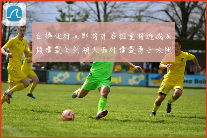 白热化对决即将开启掘金将迎战灰熊雷霆马刺湖人面对雷霆勇士太阳爵士