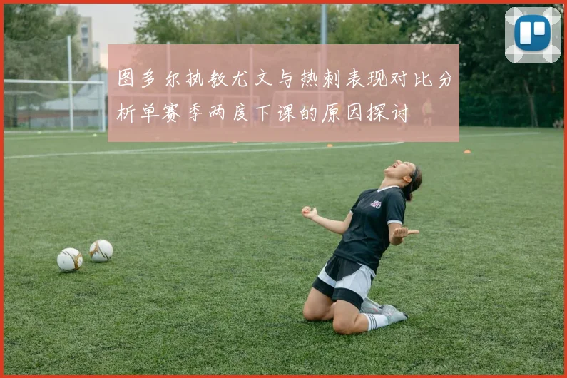 图多尔执教尤文与热刺表现对比分析单赛季两度下课的原因探讨