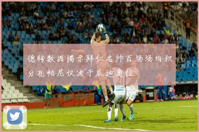 德转数据揭示拜仁名帅百场场均积分孔帕尼仅次于瓜迪奥拉