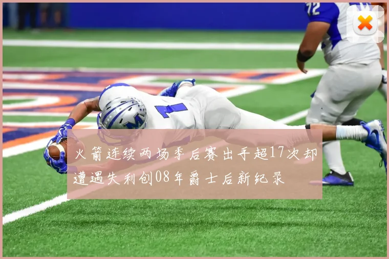 火箭连续两场季后赛出手超17次却遭遇失利创08年爵士后新纪录