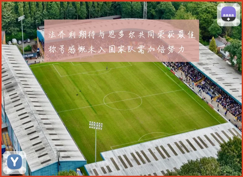 法乔利期待与恩多尔共同荣获最佳称号感慨未入国家队需加倍努力
