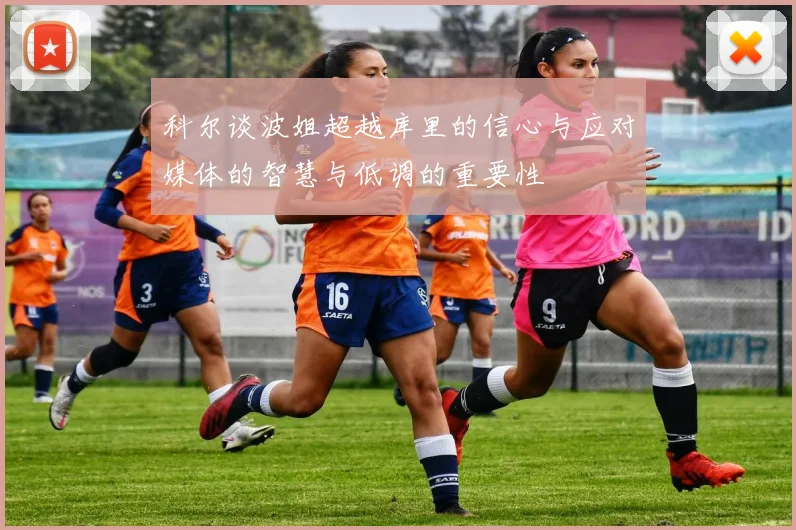 科尔谈波姐超越库里的信心与应对媒体的智慧与低调的重要性