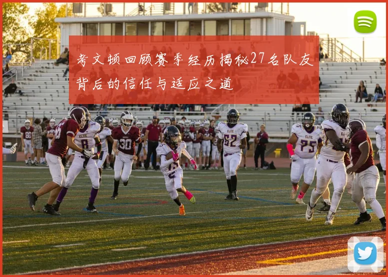 考文顿回顾赛季经历揭秘27名队友背后的信任与适应之道