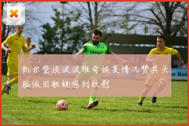 凯尔登谈波波维奇恢复情况赞其头脑依旧敏锐感到欣慰
