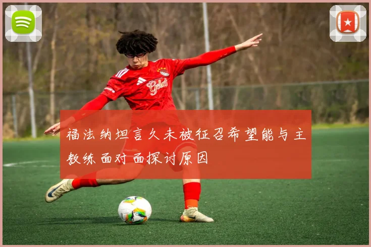 福法纳坦言久未被征召希望能与主教练面对面探讨原因