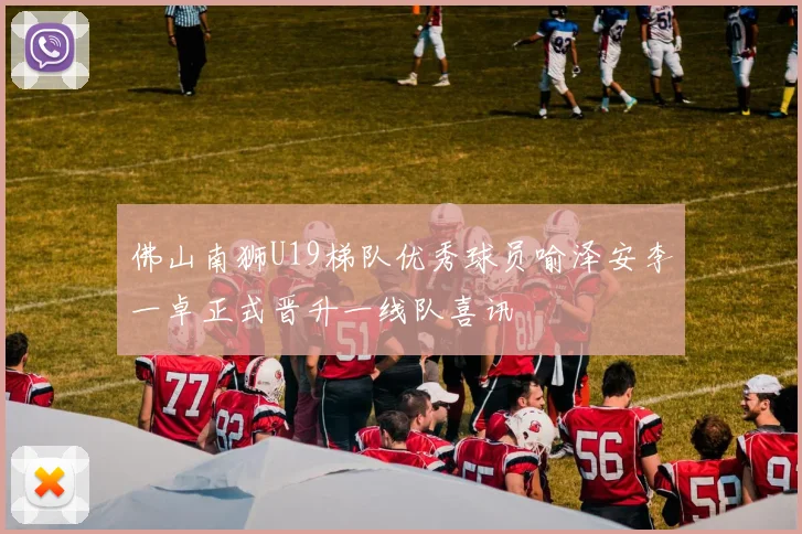 佛山南狮U19梯队优秀球员喻泽安李一卓正式晋升一线队喜讯