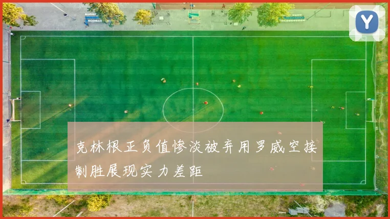 克林根正负值惨淡被弃用罗威空接制胜展现实力差距