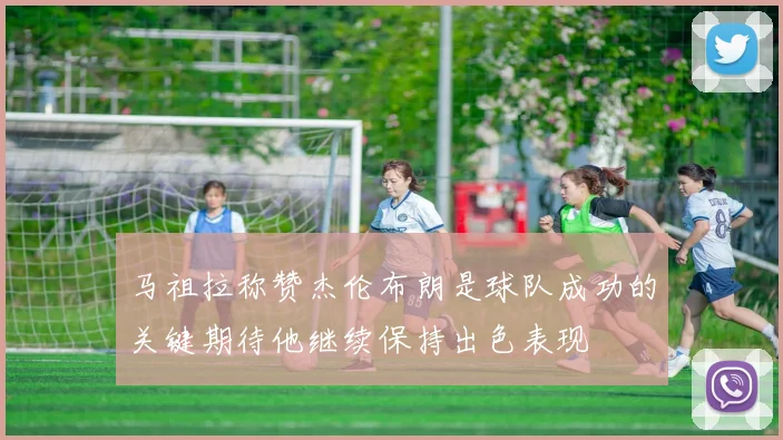 马祖拉称赞杰伦布朗是球队成功的关键期待他继续保持出色表现