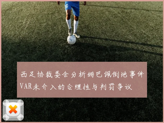 西足协裁委会分析姆巴佩倒地事件VAR未介入的合理性与判罚争议